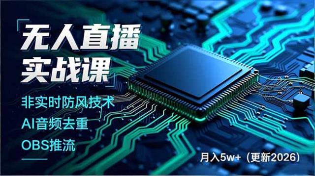 无人直播实战课（更新6月），非实时防风技术、AI音频去重、OBS推流，建立技术壁垒，月入5w