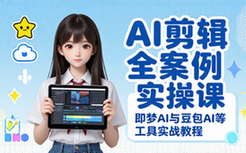 AI剪辑全案例实操课：即梦AI与豆包AI等工具实战教程