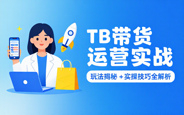 分享 TB 平台带货运营玩法与实操技巧内容