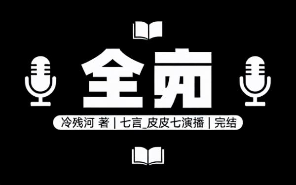 全 作者：冷残河 主播：七言_皮皮七 完结