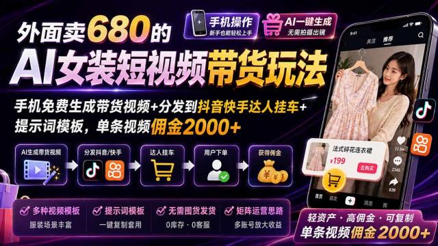 外面卖680 AI女装短视频带货玩法：手机免费生成带货视频分发到抖音快手达人挂车提示词模板，单条视频佣金2000完结