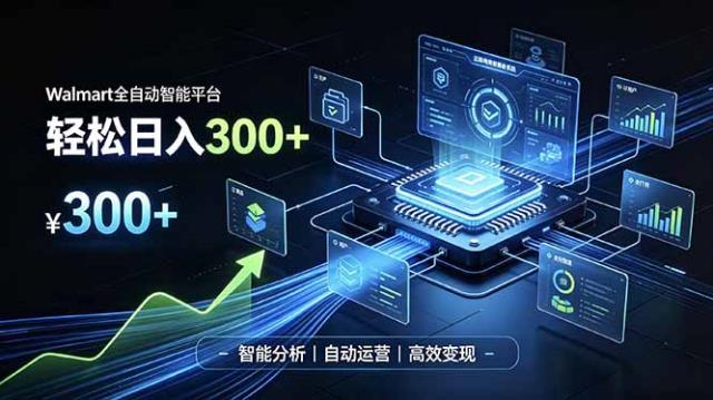 Walmart全自动智能平台，轻松日入300一站式跨境智能运营工具。无需复杂实操