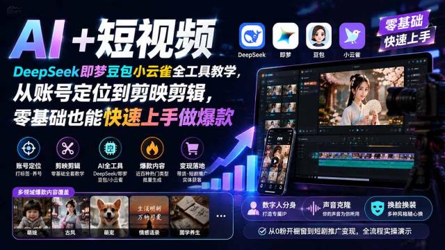 AI短视频｜DeepSeek即梦豆包小云雀全工具教学，从账号定位到剪映剪辑，零基础也能快速上手做爆款