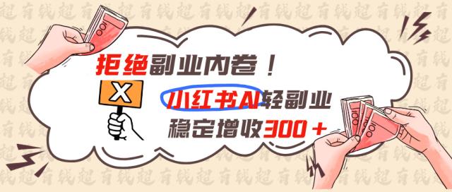 拒绝副业内卷!小红书 AI轻副业稳定增收300