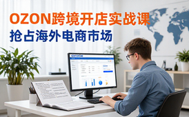 OZON跨境开店实战课-跨境电商创业者-实战内容-抢海外市场-课程