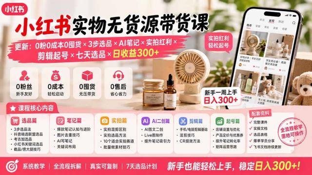 小红书实物无货源带货课-更新：0粉0成本0囤货×3步选品×AI笔记×实拍红利×剪辑起号×七天选品×日收益300