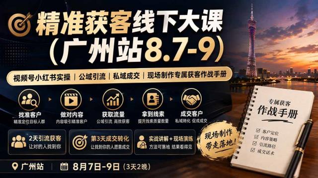 精准获客线下大课(广州站8_7-9)｜视频号小红书实操｜公域引流｜私域成交｜现场制作专属获客作战手册