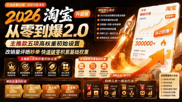 2026淘宝从零到爆2_0第85期；主推款五项高权重初始设置，改销量评晒秒单快速破零积累基础权重