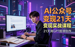 AI公众号爆文变现营-创作者-21天GPT实战提效课程