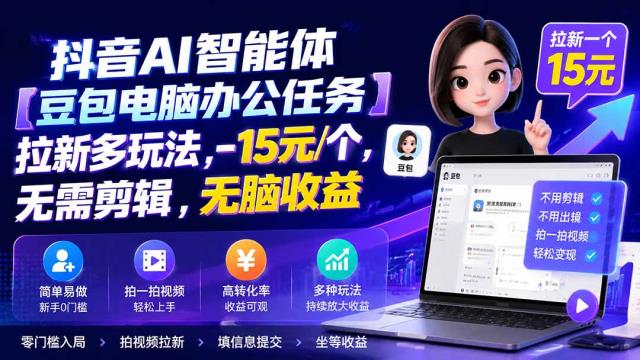 抖音AI智能体【豆包电脑办公任务】拉新多玩法 15元_个，无需剪辑，无脑收益