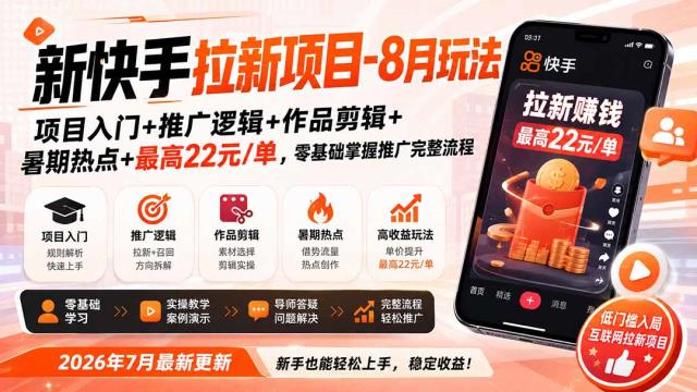 新快手拉新项目-更新0827：项目入门推广逻辑作品剪辑暑期热点最高22元_单，零基础掌握推广完整流程