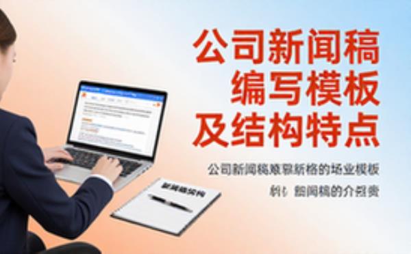 公司新闻稿编写模板-企业文案人员-结构特点介绍-资料合集