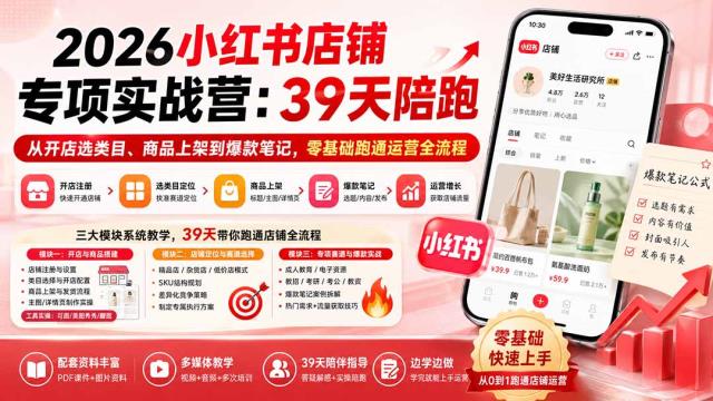 2026小红书店铺专项实战营：39天陪跑从开店选类目、商品上架到爆款笔记，零基础跑通运营全流程