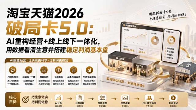 淘宝天猫2026破局卡5_0：AI重构经营线上线下一体化，用数据看清生意并搭建稳定利润基本盘（修复）