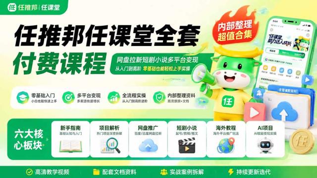 任推邦任课堂全套付费课程；网盘拉新短剧小说多平台变现，从入门到高阶零基础也能轻松上手实操