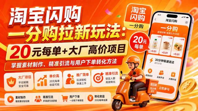 淘宝闪购一分购拉新玩法-更新8月：20元每单大厂高价项目，掌握素材制作、精准引流与用户下单转化方法