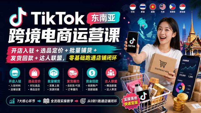 TikTok东南亚跨境电商运营课：开店入驻选品定价批量铺货发货回款达人联盟，零基础跑通店铺闭环