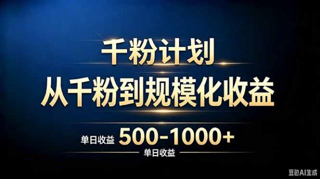 抖音千粉账号计划，从千粉到规模化收益 500-1000单日收益