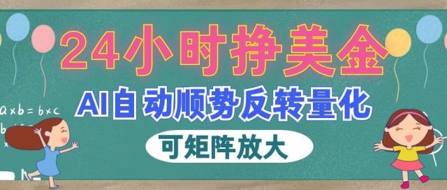 AI自动顺势反转量化，24小时挣美金，每天见收益，可矩阵放大！
