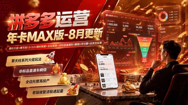 拼多多运营年卡MAX版-8月：原价大促×擎天柱1_0-3_0×限时限量×全站营销×非标品直通车×瞬烧×半付费×全类目实操
