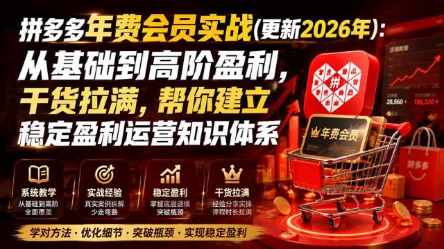 拼多多年费会员实战(更新2026年)：从基础到高阶盈利，干货拉满，帮你建立稳定盈利运营知识体系