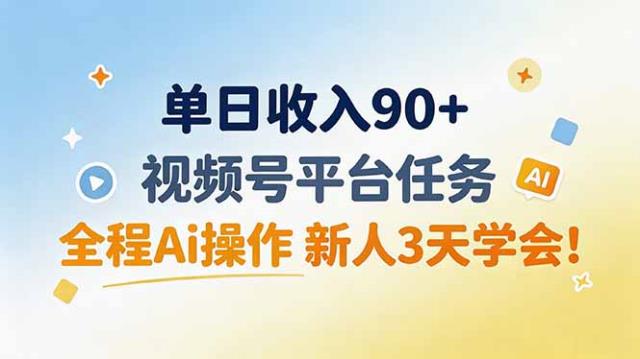 单日收入90，视频号平台任务，全程Ai操作 新人3天学会！