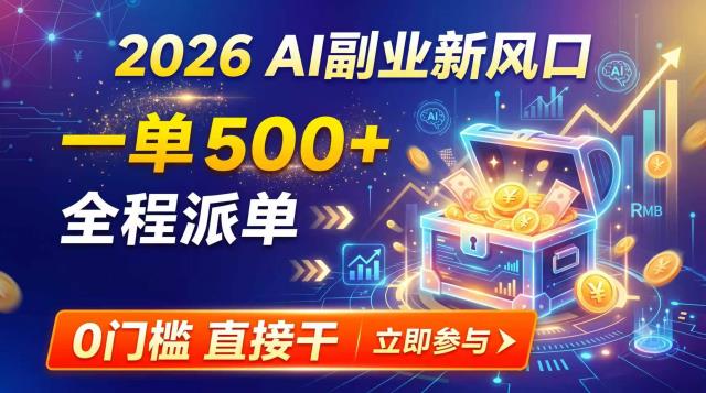 【2026】AI副业新风口，一单500，全程派单，0门槛直接干