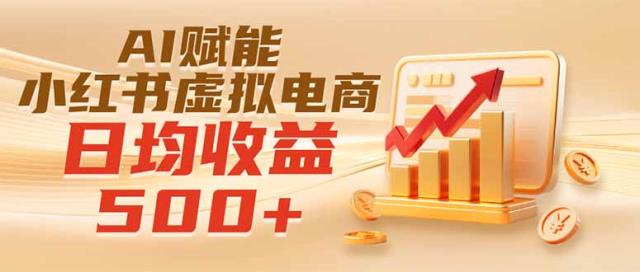 实测落地｜AI赋能小红书虚拟电商，日均收益500