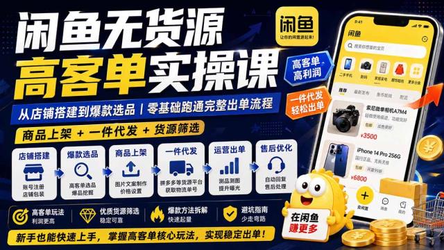 闲鱼无货源高客单实操课：从店铺搭建到爆款选品｜商品上架一件代发货源筛选，零基础跑通完整出单流程