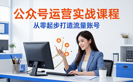 公众号运营实战课程-零基础新手-系统教学-助建流量账号-视频课