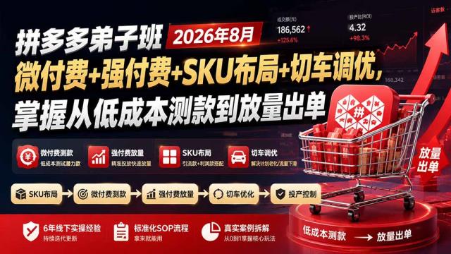 拼多多弟子班2026年8月：微付费强付费SKU布局切车调优，掌握从低成本测款到放量出单