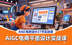 AIGC电商平面设计实战课-电商从业者-21节实操教程学核心技能