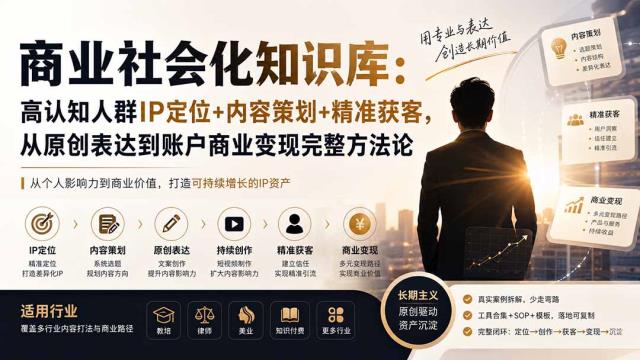 商业社会化知识库：高认知人群IP定位内容策划精准获客，从原创表达到账户商业变现完整方法论