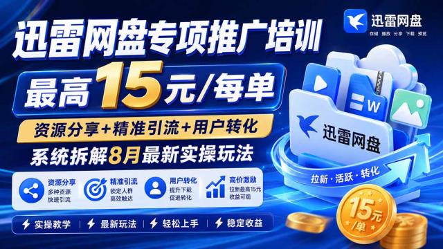 迅雷网盘专项推广培训-更新09月——最高15元_每单，资源分享精准引流用户转化，系统拆解最新实操玩法