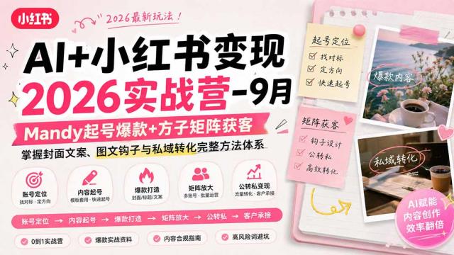AI小红书变现2026实战营-9月：Mandy起号爆款方子矩阵获客，掌握封面文案、图文钩子与私域转化完整方法体系