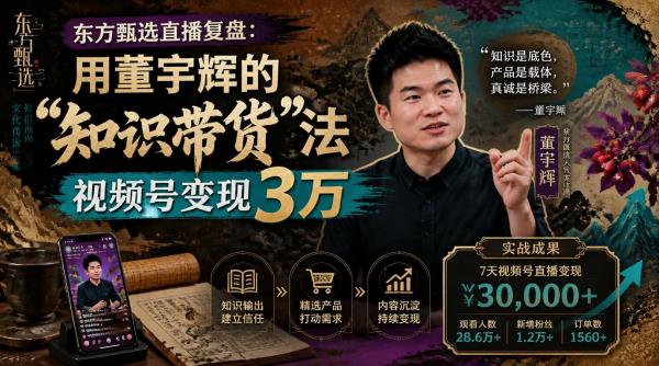 东方甄选直播复盘：用董宇辉的“知识带货”法，视频号变现3万