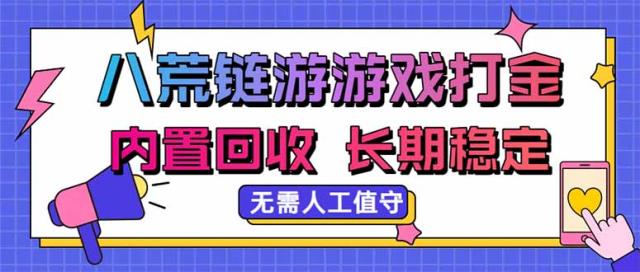 八荒链游，游戏打金，内置回收，无需人工值守，长期稳定收益