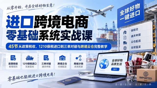 进口跨境电商零基础系统实战课：45节从政策税收、1210保税进口到三单对碰与跨境云仓完整教学