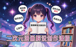 二次元崽崽漫画解说文案课程-创作者-含创作实战技巧-视频资料