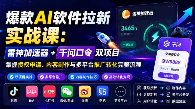 爆款AI软件拉新实战课：雷神加速器千问口令双项目，掌握授权申请、内容制作与多平台推广转化完整流程